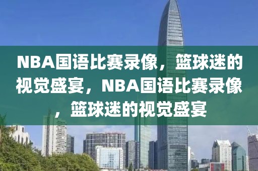 NBA国语比赛录像，篮球迷的视觉盛宴，NBA国语比赛录像，篮球迷的视觉盛宴-第1张图片-98直播吧