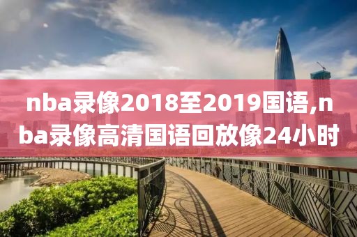 nba录像2018至2019国语,nba录像高清国语回放像24小时-第1张图片-98直播吧