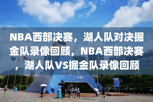 NBA西部决赛，湖人队对决掘金队录像回顾，NBA西部决赛，湖人队VS掘金队录像回顾-第1张图片-98直播吧