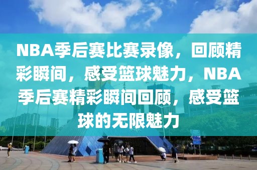 NBA季后赛比赛录像，回顾精彩瞬间，感受篮球魅力，NBA季后赛精彩瞬间回顾，感受篮球的无限魅力-第1张图片-98直播吧