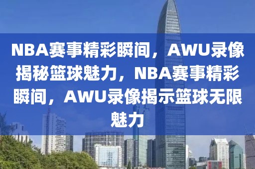 NBA赛事精彩瞬间，AWU录像揭秘篮球魅力，NBA赛事精彩瞬间，AWU录像揭示篮球无限魅力-第1张图片-98直播吧