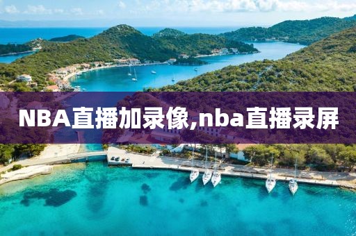 NBA直播加录像,nba直播录屏-第1张图片-98直播吧