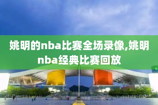 姚明的nba比赛全场录像,姚明nba经典比赛回放-第1张图片-98直播吧