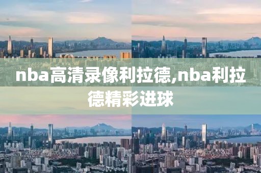 nba高清录像利拉德,nba利拉德精彩进球-第1张图片-98直播吧