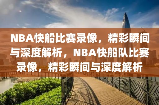 NBA快船比赛录像，精彩瞬间与深度解析，NBA快船队比赛录像，精彩瞬间与深度解析-第1张图片-98直播吧