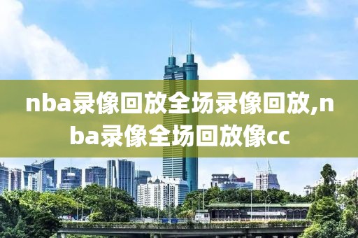 nba录像回放全场录像回放,nba录像全场回放像cc-第1张图片-98直播吧