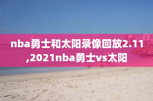 nba勇士和太阳录像回放2.11,2021nba勇士vs太阳-第1张图片-98直播吧