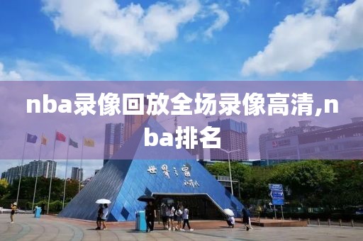 nba录像回放全场录像高清,nba排名-第1张图片-98直播吧