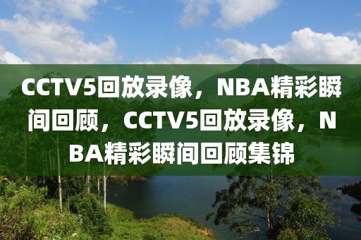 CCTV5回放录像，NBA精彩瞬间回顾，CCTV5回放录像，NBA精彩瞬间回顾集锦-第1张图片-98直播吧