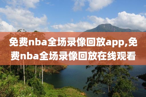 免费nba全场录像回放app,免费nba全场录像回放在线观看-第1张图片-98直播吧