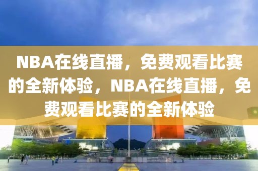 NBA在线直播，免费观看比赛的全新体验，NBA在线直播，免费观看比赛的全新体验-第1张图片-98直播吧