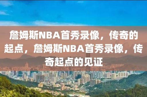 詹姆斯NBA首秀录像，传奇的起点，詹姆斯NBA首秀录像，传奇起点的见证-第1张图片-98直播吧