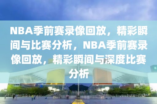 NBA季前赛录像回放，精彩瞬间与比赛分析，NBA季前赛录像回放，精彩瞬间与深度比赛分析-第1张图片-98直播吧