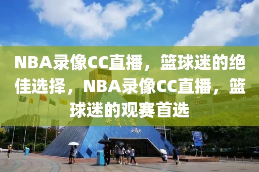 NBA录像CC直播，篮球迷的绝佳选择，NBA录像CC直播，篮球迷的观赛首选-第1张图片-98直播吧