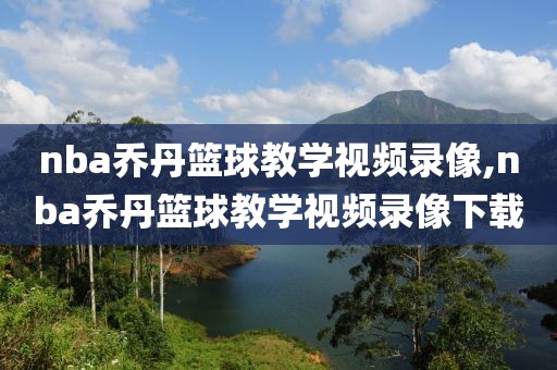 nba乔丹篮球教学视频录像,nba乔丹篮球教学视频录像下载-第1张图片-98直播吧