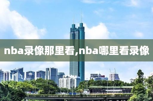 nba录像那里看,nba哪里看录像-第1张图片-98直播吧