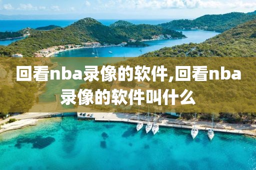 回看nba录像的软件,回看nba录像的软件叫什么-第1张图片-98直播吧