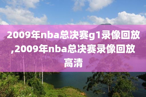 2009年nba总决赛g1录像回放,2009年nba总决赛录像回放高清-第1张图片-98直播吧