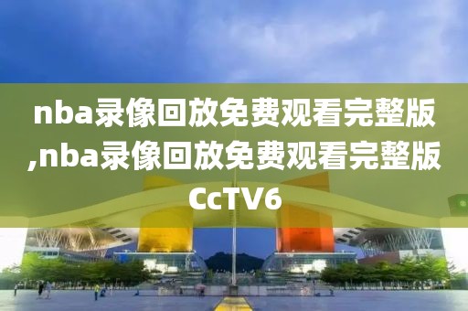 nba录像回放免费观看完整版,nba录像回放免费观看完整版CcTV6-第1张图片-98直播吧