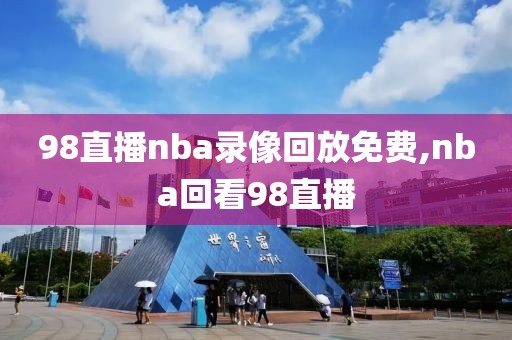 98直播nba录像回放免费,nba回看98直播-第1张图片-98直播吧