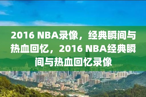 2016 NBA录像，经典瞬间与热血回忆，2016 NBA经典瞬间与热血回忆录像-第1张图片-98直播吧