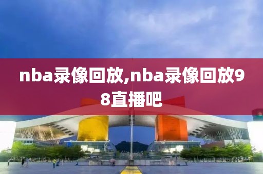 nba录像回放,nba录像回放98直播吧-第1张图片-98直播吧