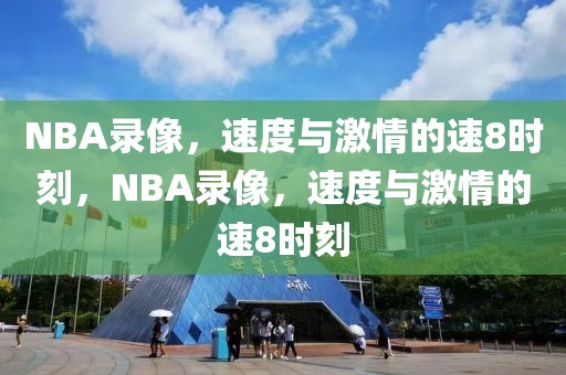 NBA录像，速度与激情的速8时刻，NBA录像，速度与激情的速8时刻-第1张图片-98直播吧