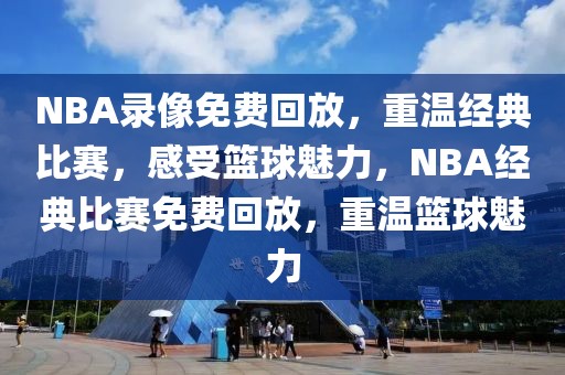 NBA录像免费回放，重温经典比赛，感受篮球魅力，NBA经典比赛免费回放，重温篮球魅力-第1张图片-98直播吧