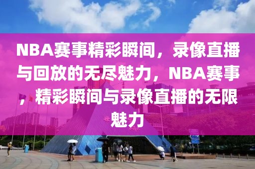 NBA赛事精彩瞬间，录像直播与回放的无尽魅力，NBA赛事，精彩瞬间与录像直播的无限魅力-第1张图片-98直播吧