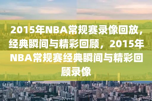 2015年NBA常规赛录像回放，经典瞬间与精彩回顾，2015年NBA常规赛经典瞬间与精彩回顾录像-第1张图片-98直播吧