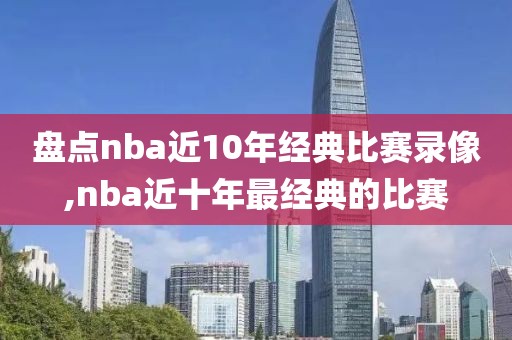 盘点nba近10年经典比赛录像,nba近十年最经典的比赛-第1张图片-98直播吧