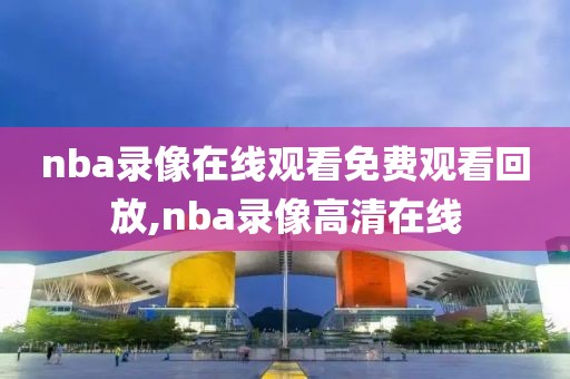 nba录像在线观看免费观看回放,nba录像高清在线-第1张图片-98直播吧