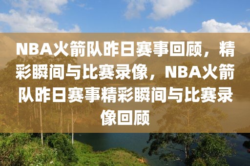 NBA火箭队昨日赛事回顾，精彩瞬间与比赛录像，NBA火箭队昨日赛事精彩瞬间与比赛录像回顾-第1张图片-98直播吧