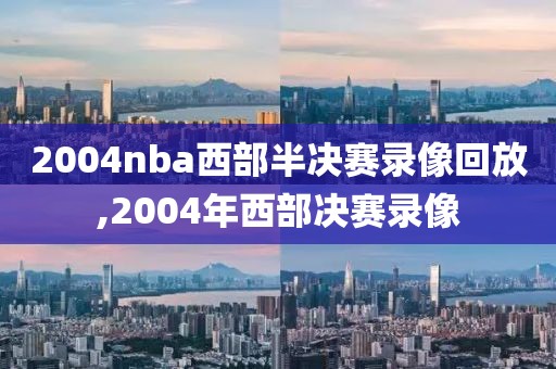 2004nba西部半决赛录像回放,2004年西部决赛录像-第1张图片-98直播吧