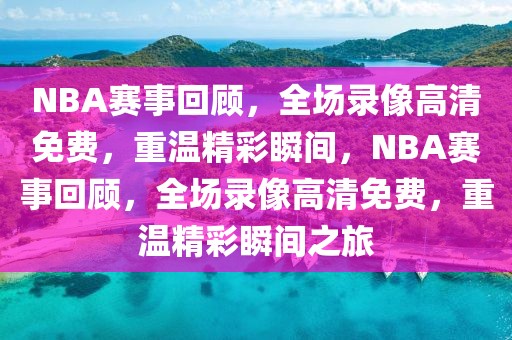 NBA赛事回顾，全场录像高清免费，重温精彩瞬间，NBA赛事回顾，全场录像高清免费，重温精彩瞬间之旅-第1张图片-98直播吧