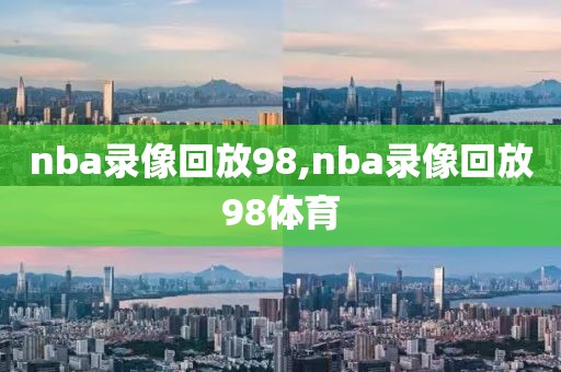 nba录像回放98,nba录像回放98体育-第1张图片-98直播吧