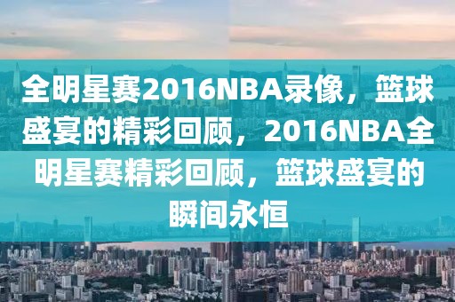 全明星赛2016NBA录像，篮球盛宴的精彩回顾，2016NBA全明星赛精彩回顾，篮球盛宴的瞬间永恒-第1张图片-98直播吧