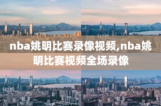 nba姚明比赛录像视频,nba姚明比赛视频全场录像-第1张图片-98直播吧