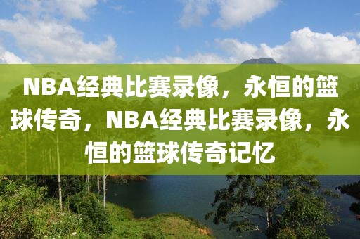 NBA经典比赛录像，永恒的篮球传奇，NBA经典比赛录像，永恒的篮球传奇记忆-第1张图片-98直播吧