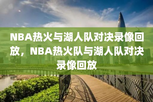 NBA热火与湖人队对决录像回放，NBA热火队与湖人队对决录像回放-第1张图片-98直播吧