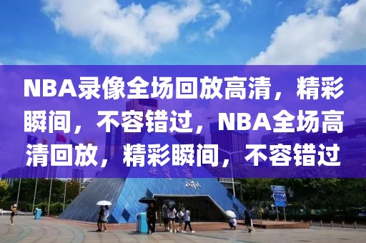 NBA录像全场回放高清，精彩瞬间，不容错过，NBA全场高清回放，精彩瞬间，不容错过-第1张图片-98直播吧