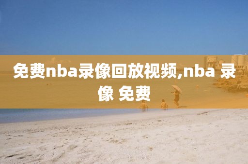 免费nba录像回放视频,nba 录像 免费-第1张图片-98直播吧