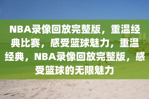 NBA录像回放完整版，重温经典比赛，感受篮球魅力，重温经典，NBA录像回放完整版，感受篮球的无限魅力-第1张图片-98直播吧