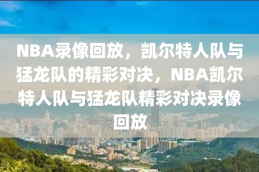 NBA录像回放，凯尔特人队与猛龙队的精彩对决，NBA凯尔特人队与猛龙队精彩对决录像回放-第1张图片-98直播吧