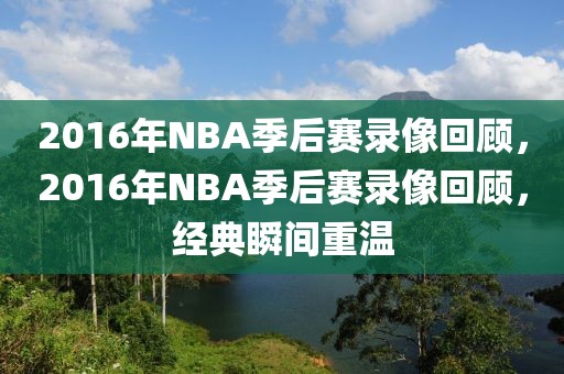 2016年NBA季后赛录像回顾，2016年NBA季后赛录像回顾，经典瞬间重温-第1张图片-98直播吧