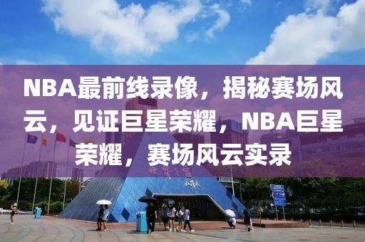 NBA最前线录像，揭秘赛场风云，见证巨星荣耀，NBA巨星荣耀，赛场风云实录-第1张图片-98直播吧