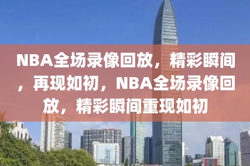 NBA全场录像回放，精彩瞬间，再现如初，NBA全场录像回放，精彩瞬间重现如初-第1张图片-98直播吧