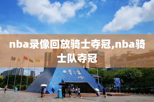 nba录像回放骑士夺冠,nba骑士队夺冠-第1张图片-98直播吧