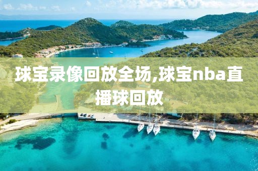 球宝录像回放全场,球宝nba直播球回放-第1张图片-98直播吧