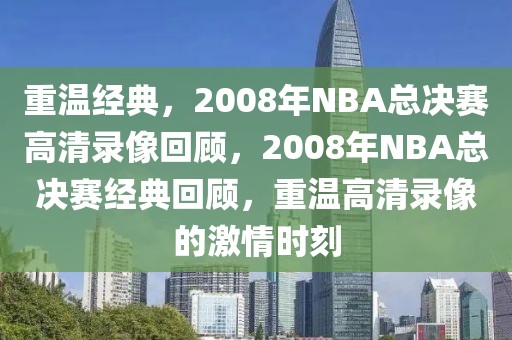 重温经典，2008年NBA总决赛高清录像回顾，2008年NBA总决赛经典回顾，重温高清录像的激情时刻-第1张图片-98直播吧